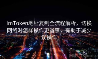 imToken地址复制全流程解析，切换网络时怎样操作更省事，有助于减少误操作